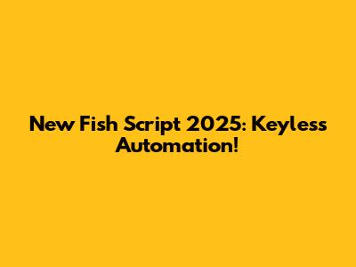 New Fish Script 2025: Keyless Automation!