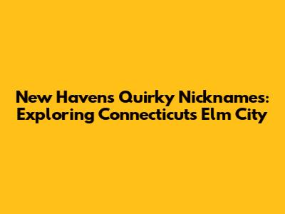 New Haven's Quirky Nicknames: Exploring Connecticut's Elm City