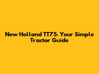 New Holland TT75: Your Simple Tractor Guide