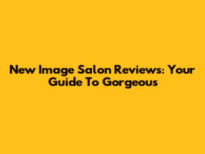 New Image Salon Reviews: Your Guide To Gorgeous