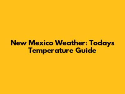 New Mexico Weather: Today's Temperature Guide