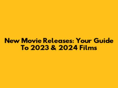 New Movie Releases: Your Guide To 2023 & 2024 Films