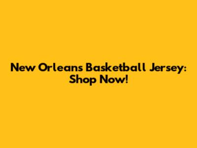 New Orleans Basketball Jersey: Shop Now!