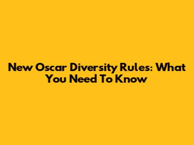 New Oscar Diversity Rules: What You Need To Know