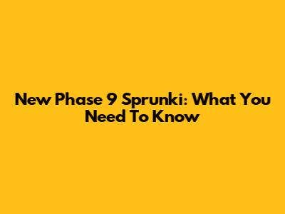 New Phase 9 Sprunki: What You Need To Know