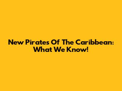 New Pirates Of The Caribbean: What We Know!