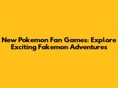 New Pokemon Fan Games: Explore Exciting Fakemon Adventures