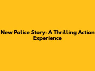 New Police Story: A Thrilling Action Experience
