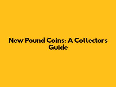 New Pound Coins: A Collector's Guide