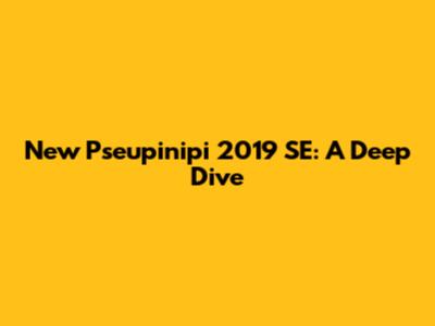 New Pseupinipi 2019 SE: A Deep Dive