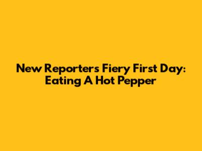 New Reporter's Fiery First Day: Eating A Hot Pepper