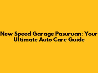 New Speed Garage Pasuruan: Your Ultimate Auto Care Guide