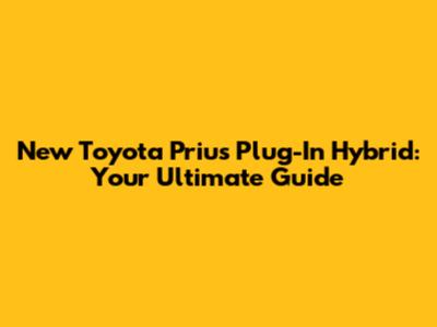 New Toyota Prius Plug-In Hybrid: Your Ultimate Guide