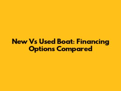 New Vs Used Boat: Financing Options Compared