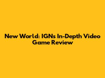 New World: IGN's In-Depth Video Game Review