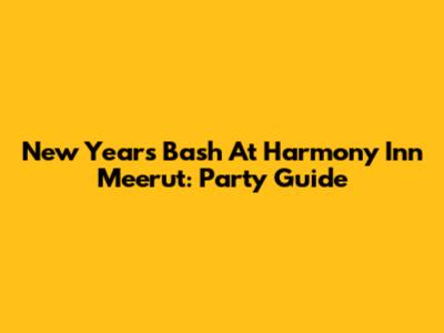 New Year's Bash At Harmony Inn Meerut: Party Guide