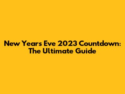 New Year's Eve 2023 Countdown: The Ultimate Guide
