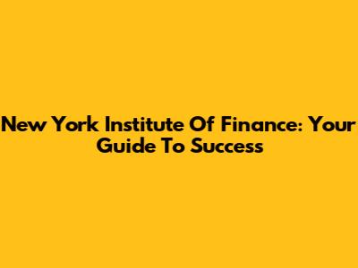 New York Institute Of Finance: Your Guide To Success