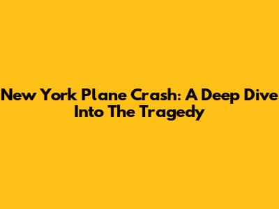 New York Plane Crash: A Deep Dive Into The Tragedy