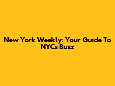 New York Weekly: Your Guide To NYC's Buzz