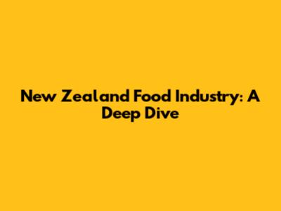 New Zealand Food Industry: A Deep Dive