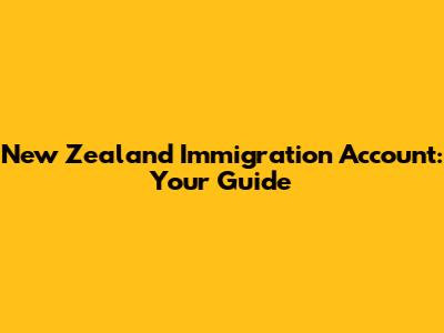 New Zealand Immigration Account: Your Guide