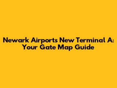 Newark Airport's New Terminal A: Your Gate Map Guide