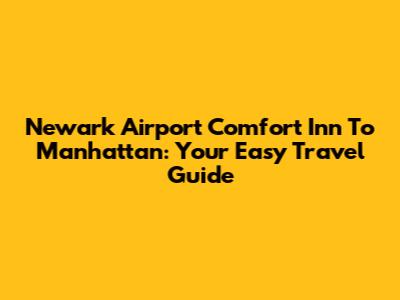 Newark Airport Comfort Inn To Manhattan: Your Easy Travel Guide