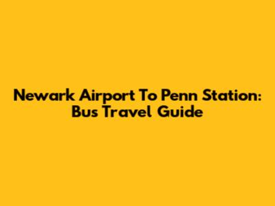 Newark Airport To Penn Station: Bus Travel Guide