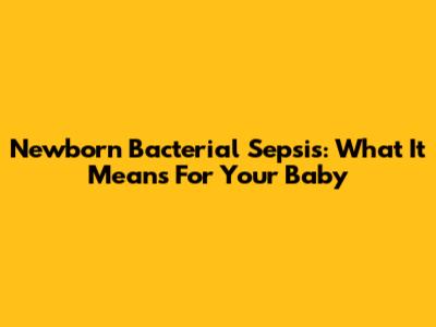 Newborn Bacterial Sepsis: What It Means For Your Baby