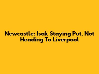 Newcastle: Isak Staying Put, Not Heading To Liverpool