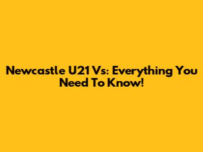 Newcastle U21 Vs: Everything You Need To Know!