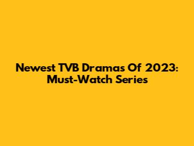 Newest TVB Dramas Of 2023: Must-Watch Series