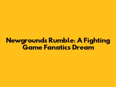 Newgrounds Rumble: A Fighting Game Fanatic's Dream