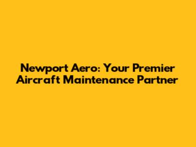 Newport Aero: Your Premier Aircraft Maintenance Partner