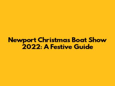 Newport Christmas Boat Show 2022: A Festive Guide