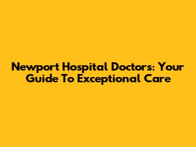 Newport Hospital Doctors: Your Guide To Exceptional Care