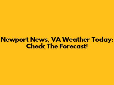 Newport News, VA Weather Today: Check The Forecast!