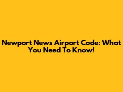 Newport News Airport Code: What You Need To Know!