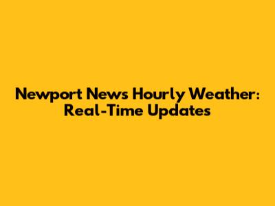 Newport News Hourly Weather: Real-Time Updates