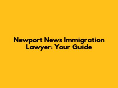 Newport News Immigration Lawyer: Your Guide
