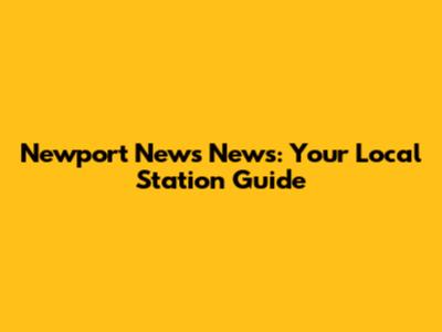 Newport News News: Your Local Station Guide