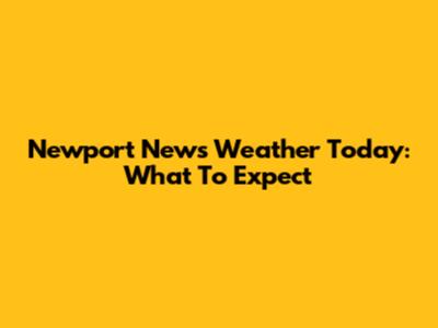 Newport News Weather Today: What To Expect