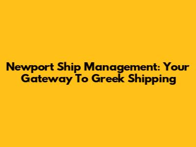 Newport Ship Management: Your Gateway To Greek Shipping