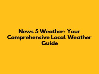 News 5 Weather: Your Comprehensive Local Weather Guide