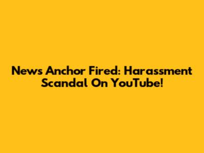 News Anchor Fired: Harassment Scandal On YouTube!