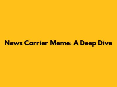 News Carrier Meme: A Deep Dive