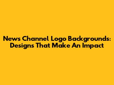 News Channel Logo Backgrounds: Designs That Make An Impact