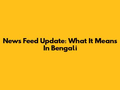 News Feed Update: What It Means In Bengali