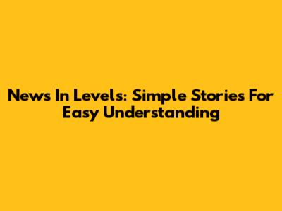 News In Levels: Simple Stories For Easy Understanding